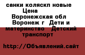 санки коляскп новые › Цена ­ 3 500 - Воронежская обл., Воронеж г. Дети и материнство » Детский транспорт   